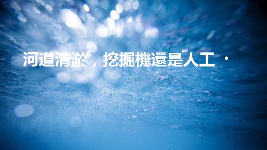河道清淤，挖掘機還是人工？